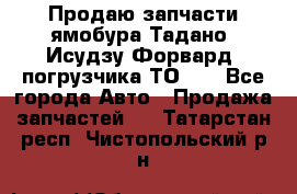 Продаю запчасти ямобура Тадано, Исудзу Форвард, погрузчика ТО-30 - Все города Авто » Продажа запчастей   . Татарстан респ.,Чистопольский р-н